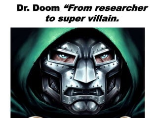 Dr. Doom “From researcher
to super villain.
 
