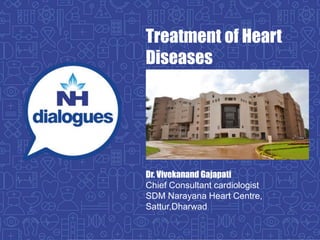 Treatment of Heart
Diseases
Dr. Vivekanand Gajapati
Chief Consultant cardiologist
SDM Narayana Heart Centre,
Sattur,Dharwad
 