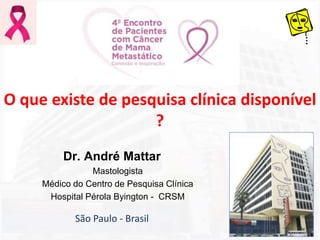 O que existe de pesquisa clínica disponível
?
Dr. André Mattar
Mastologista
Médico do Centro de Pesquisa Clínica
Hospital Pérola Byington - CRSM
São Paulo - Brasil
 