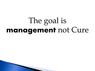 The goal is
management not Cure
 