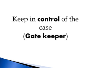 Keep in control of the
case
(Gate keeper)
 