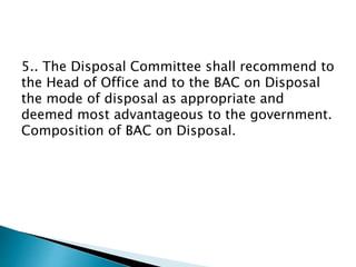 5.. The Disposal Committee shall recommend to
the Head of Office and to the BAC on Disposal
the mode of disposal as appropriate and
deemed most advantageous to the government.
Composition of BAC on Disposal.
 