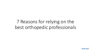 7 Reasons for relying on the
best orthopedic professionals
Dr. M.L.Saraf
 