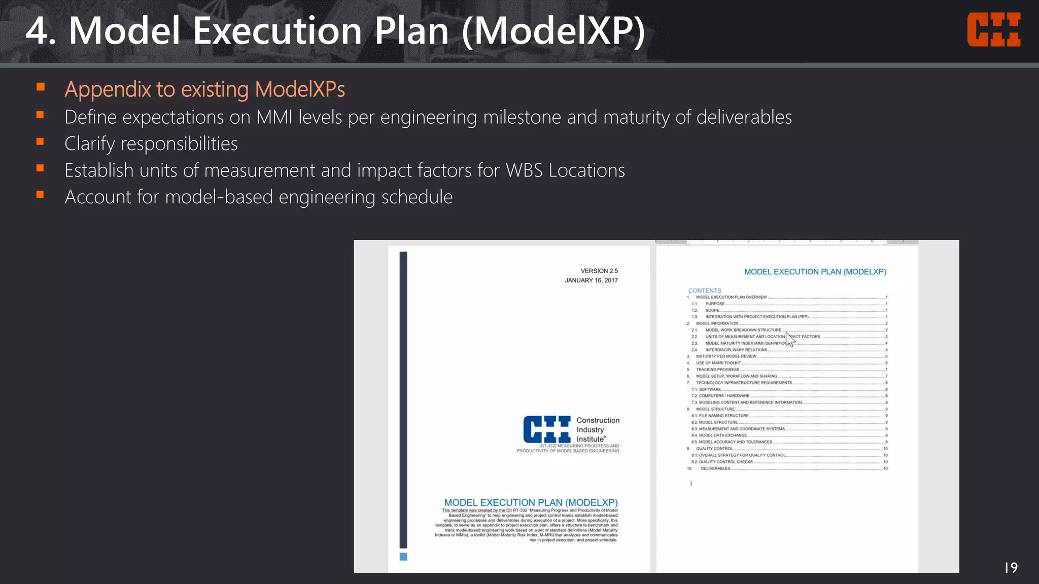 4. Model Execution Plan (ModelXP)
19
 Appendix to existing ModelXPs
 Define expectations on MMI levels per engineering milestone and maturity of deliverables
 Clarify responsibilities
 Establish units of measurement and impact factors for WBS Locations
 Account for model-based engineering schedule
 