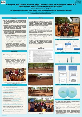 Poster template by ResearchPosters.co.za
Refugees and United Nations High Commissioner for Refugees (UNHCR):
Information Access and Information Services
Benedicta Obodoruku, B.Sc., M.A, Ph.D.
Long Island University-Post Campus, Palmer School of Library and Information Science and Political Science Department
720 Northern Blvd., New York, 11548, United States
E-Mail: benedicta.obodoruku@my.liu.edu
Introduction
q Since 1951, when the United Nations High Commissioner for Refugees
(UNHCR) was founded, the pervasive surges in the numbers of refugees
have been of fundamental concern to United Nations (UN) and the
UNHCR worldwide.
q This exploratory study presented a laconic history of the world’s refugees,
the history of UNHCR, the history of refugees mainly from Burundi,
Democratic Republic of Congo (DRC), Rwanda, Somalia, as well as the
history of Tanzania, the hosting country of these refugees.
q This research examined information access to refugees in Tanzania and
the UNHCR’s information services. This research study also investigated
how UNHCR fit into the information age of technology and recordkeeping
by reviewing the following questions:
q  (1) What are the roles of technology in UNHCR? What are the services
offered by UNHCR? What are the processes employed by UNHCR to
reshape their organization such as the organizational theory, innovational
theory, and change theory, if any? How has the UNHCR changed, and, if
so, what brought about the change?
q  (2) How does technology stimulate change in the UNHCR, if any? Are
there changes to UNHCR since it was created in 1951?
q  (3) How does UNHCR think about technology or do they think in a
different way about technology? Is technology relevant to UNHCR’s
works? How does UNHCR share information? What are the information
services provided by UNHCR? How does UNHCR provide access and
share information?
q  (4) What is the information access and service provided by UNHCR?
Methodology
A
B
Literature Review
Blasko, J. (2011) Child protection effects at refugee camps in Tanzania. (n.d). The United Nations Children's
Fund. Retrieved from http://www.unicef.org/infobycountry/burundi_2780.html>
Fouéré, Marie-Aude. (2012). Traditional Knowledge in Refugee Camps The Case of Burundian Refugees in
Tanzania (n.d). United Nations Educational, Scientific and Cultural Organization. Retrieved from
http://www.unesco.org/culture/ich/doc/src/00364-EN.pdf
Keynote Address by Mrs. Sadako Ogata, United Nations High Commissioner for Refugees, for Microsoft Tech-
Ed 2000 Europe, Amsterdam. (2000). Retrieved from
http://www.unhcr.org/cgi-bin/texis/vtx/search
page=search&docid=3ae68fc524&query=%20technology%20in%20UNHCr
United Nations (2000). Report of the Secretary-General on the Work of the Organization. A/55/1
United Nations General Assemble. (2010). Retrieved 08/21//2012
http://legal.un.org/ola/media/info_from_lc/A_55_1E.pdf
UN (2010). Assistance to refugees and displaced persons in Africa. General Assemble Official Records Sixty-
second Session. (A/65/324). Retrieved 08/21//2012 http://www.unhcr.org/4c99f8289.pdf
United Nations High Commissioner for Refugees. (2000). A Humanitarian Agenda. The State of
the Word Refugees. Retrieved 08/21//2012 http://www.unhcr.org/3ebf9bb60.html
Obodoruku, B., (2016, December 9). U.N. Has a Responsibility in Congo. The New York Times, p. 17.
Obodoruku, B. (2016). “Social Networking: Information Sharing, Archiving and Privacy.” BOBCATSSS’s
Conference 27-29 January 2016, Lyon, France. BOBCATSSS 2016 ACTs & Proceedings.
http://www.enssib.fr/bibliotheque-numerique/documents/66999-bobcatsss-2016-information-libraries-
democraty-proceedings-abstracts.pdf
Obodoruku, B. (2014). Refugees’ Protection Policies: An Examination of Multiple UN Policies. Paper
presented at: IFLA WLIC 2014 - Lyon - Libraries, Citizens, Societies: Confluence for Knowledge <http://
library.ifla.org/view/conferences/2014/> in Session 192 - Genealogy and Local History.
Obodoruku, B., (2014). Human Information Behavior Among African Refugees in Tanzania: An Exploratory
Study of the Nyarugusu Camp (Doctoral Dissertaion). Available from ProQuest Dissertations & Theses
Global.
Obodoruku, B. (2015, May 25). Fiddling as Burundi Burns. International New York Times, p. 7.
Findings
The findings suggested that in organizational level, UNHCR worked to
advance performance through reform and restructuring by streamlining UN
Headquarters in offering general direction and maximum assistance to
workersinthefield,andbymergingfunctionsviarelocatingsupportservicesto
thefield.UNHCRalsoprovidedaccesstoinformationtotheirstaff.
With regards to the role of technology in UNHCR, the study finds
out that according to EPAU Evaluation Reports (1998), UNHCR
have played a major role in utilizing various forms of technology
while carrying their role (services) as a protection organization in
protecting populations in crisis situations.
UNHCR utilized several communication strategies and was able to
repatriate 1.3 million refugees from Tanzania (who were Burundi
and Ugandan). With the use of the Radio BBC Programme,
Rwandan refugees were able to return in 1998.
In regards to information dissemination in refugee camps in
Tanzania, in general, there is inadequate information for refugees
in Tanzania camps – refugees lack the essential information
required, particularly on food distribution.
 
Figure 1. Concept Map of Information Dispersed by Stockholders
Figure 3. Innovative Approaches of UNHCR – Field Level
Figure 4. Innovations on Organizational Levels
Conclusions
q  By employing content analysis, this study presented
numerous findings based on various studies and literature
examined and analyzed to:
q  demonstrate information access on food for
refugees in Tanzania, information on security and
protection for refugees in Tanzania and how it
could influence the international community to
make available information for refugees in
Tanzania and to provide adequate food, security and
protection.
Dr. Benedicta Obodoruku. Refugees and Researcher -Dr. Benedicta
Obodoruku in Nyarugusu Camp, Tanzania. 2013.
Dr. Benedicta Obodoruku. Nyarugusu Camp, Tanzania. 2013.
Dr. Benedicta Obodoruku. Shelters and Refugees in Nyarugusu Camp, Tanzania. 2013.
Dr. Benedicta Obodoruku. Shelters and Refugees in Nyarugusu Camp, Tanzania. 2013.
Dr. Benedicta Obodoruku. Refugees and Researcher -Dr. Benedicta Obodoruku in Nyarugusu Camp,
Tanzania. 2013.
Figure 2. Difficulties in Cooking at Tanzania’s Refugee Camp
IMPROVE
PERFORMANCE
THROUGH REFORM
IMPROVE
PERFORMANCE
THROUGH
RESTRUCTURING
q  The findings of this study suggested that refugees in Tanzania lack adequate food,
adequate protection/security and adequate information.
q  According to CHS (2010), there is inadequate food for refugees and refugees
depend on the international community for support (CHS, 2010).
q  In regards to food protection/security in the Tanzania refugee camp, WFP & UNHCR
(2005) noted that food-related domestic violence totaled 15-20% in Tanzanian
refugee camps.
q  It must be known that women and children are exposed to non-secured
environments/camps in Tanzania. Women and children have been raped in
Tanzanian refugee camps because of lack of security (WFP & UNHCR, 2005 &
Blasko, 2011) (Obodoruku 2014).
Dr. Benedicta Obodoruku. Refugees and Researcher - Dr. Benedicta Obodoruku at the
Registration Centre in Nyarugusu Camp, Tanzania. 2013.
0
10
20
30
40
50
60
70
80
2004 2005 2006 2007 2008 2009 2010
The Difficulties Refugees
Encountered in Cooking
Reasons why refugees in
Tanzania have difficuties
Cooking
.
Table 1
 