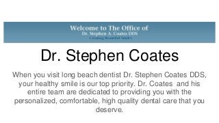 Dr. Stephen Coates
When you visit long beach dentist Dr. Stephen Coates DDS,
your healthy smile is our top priority. Dr. Coates and his
entire team are dedicated to providing you with the
personalized, comfortable, high quality dental care that you
deserve.
 