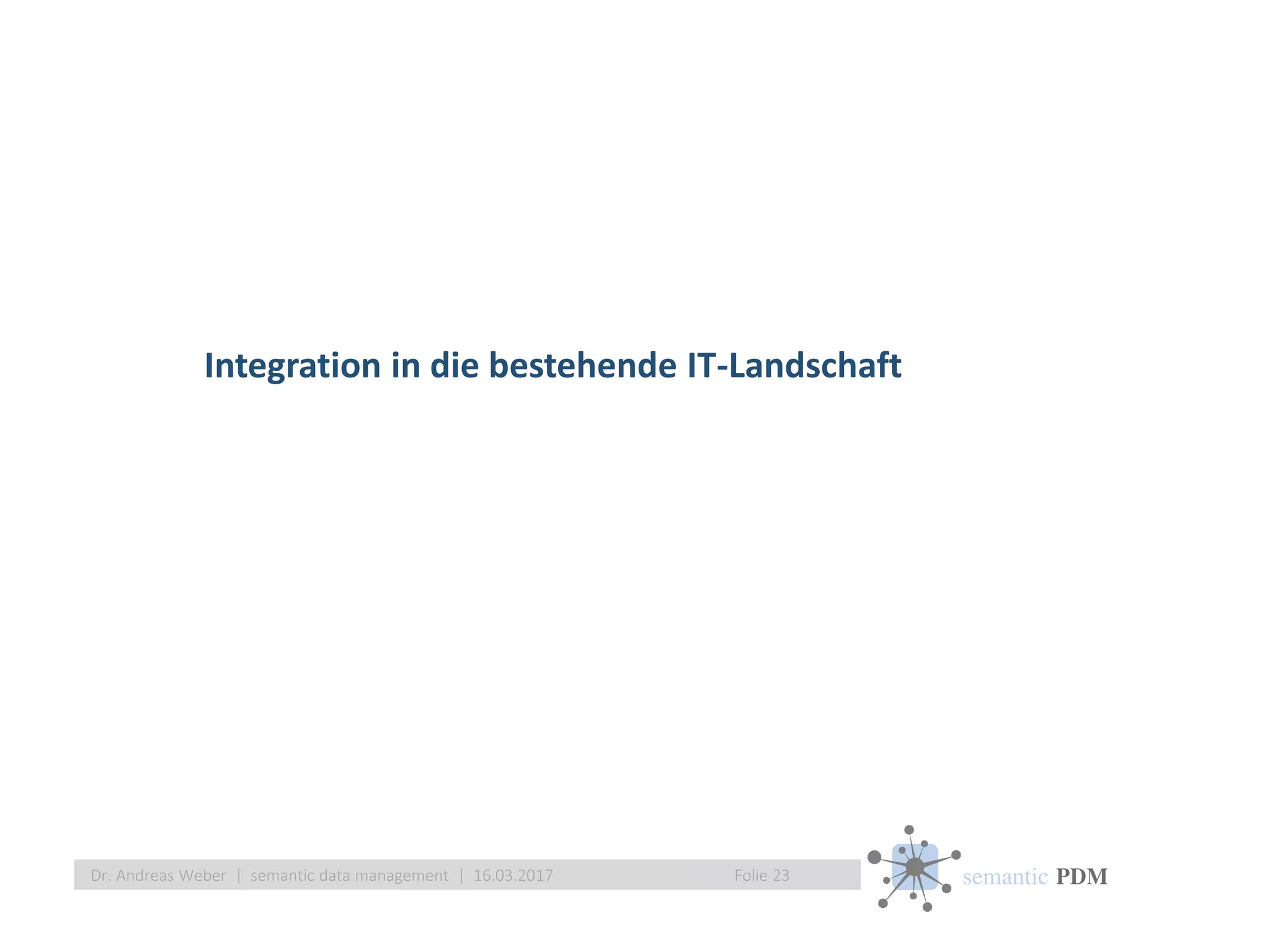 semantic PDM
Integration in die bestehende IT-Landschaft
Folie 23Dr. Andreas Weber | semantic data management | 16.03.2017
 