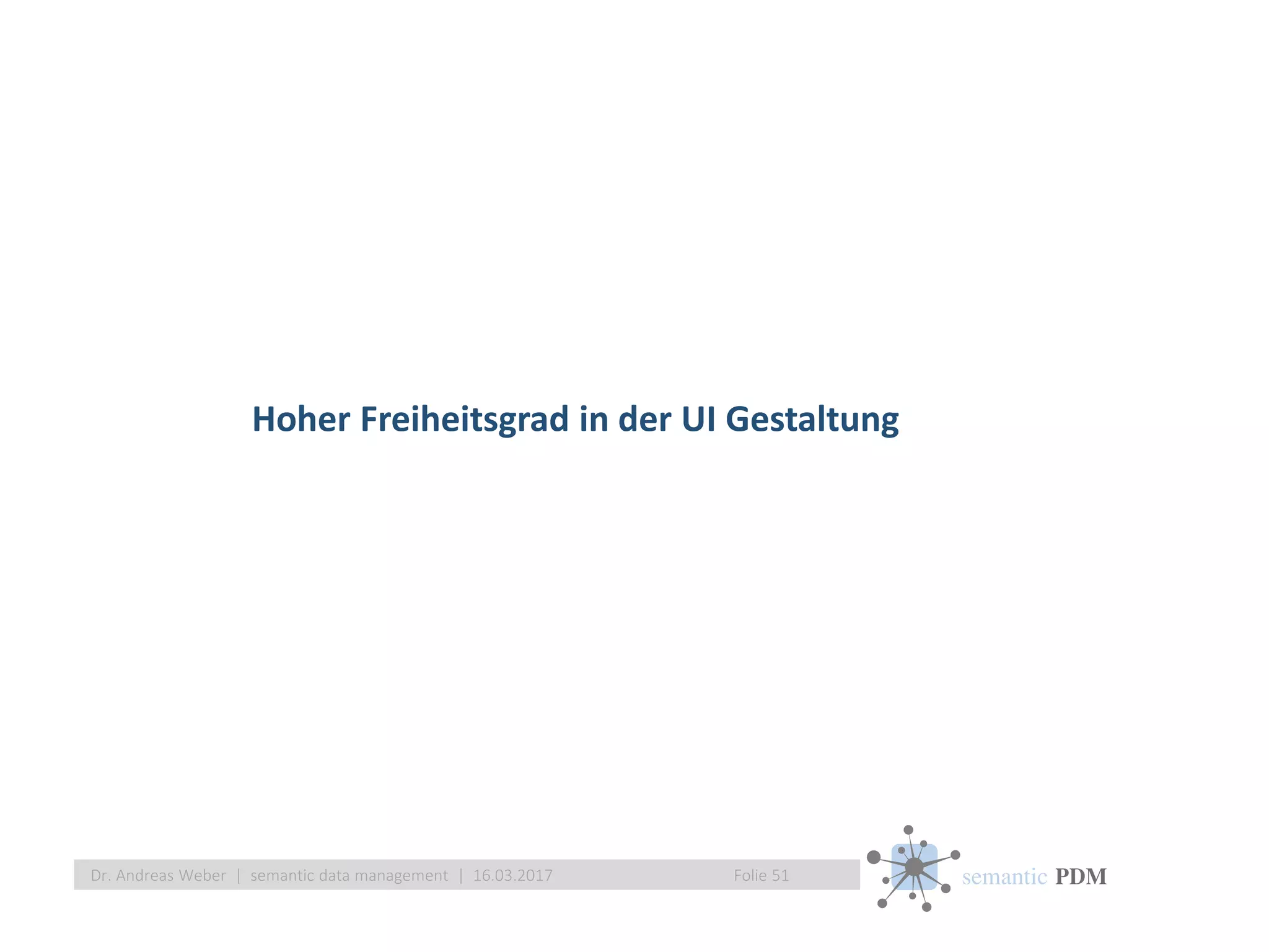 semantic PDM
Hoher Freiheitsgrad in der UI Gestaltung
Folie 51Dr. Andreas Weber | semantic data management | 16.03.2017
 
