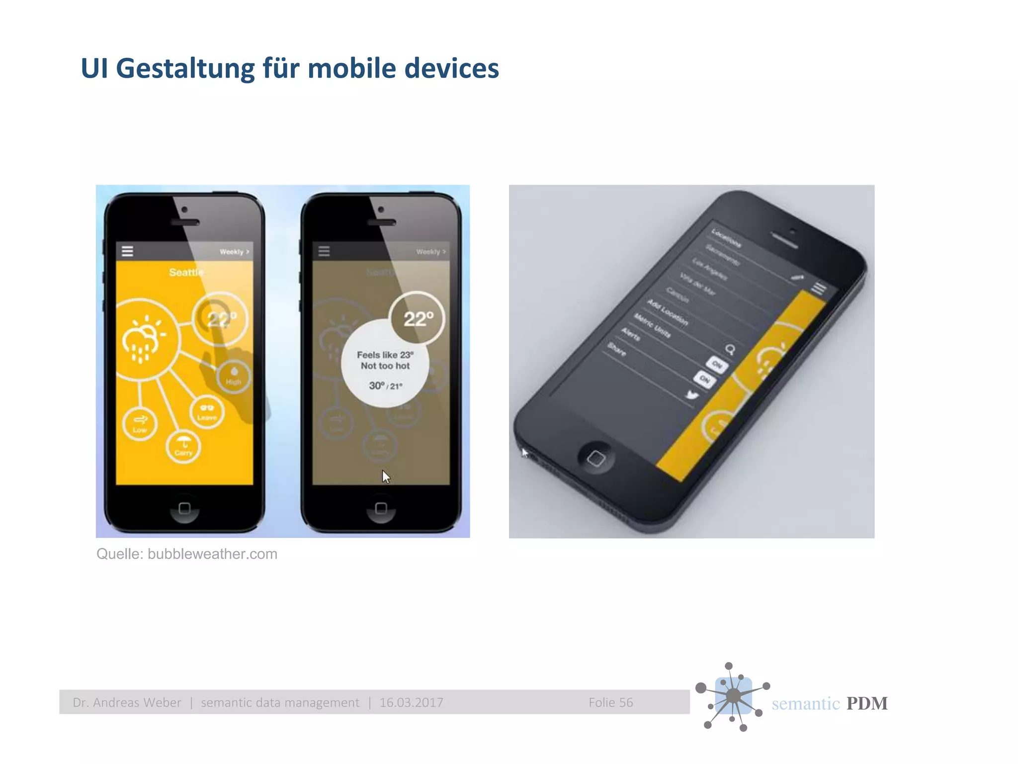 semantic PDM
UI Gestaltung für mobile devices
Folie 56Dr. Andreas Weber | semantic data management | 16.03.2017
Quelle: bubbleweather.com
 