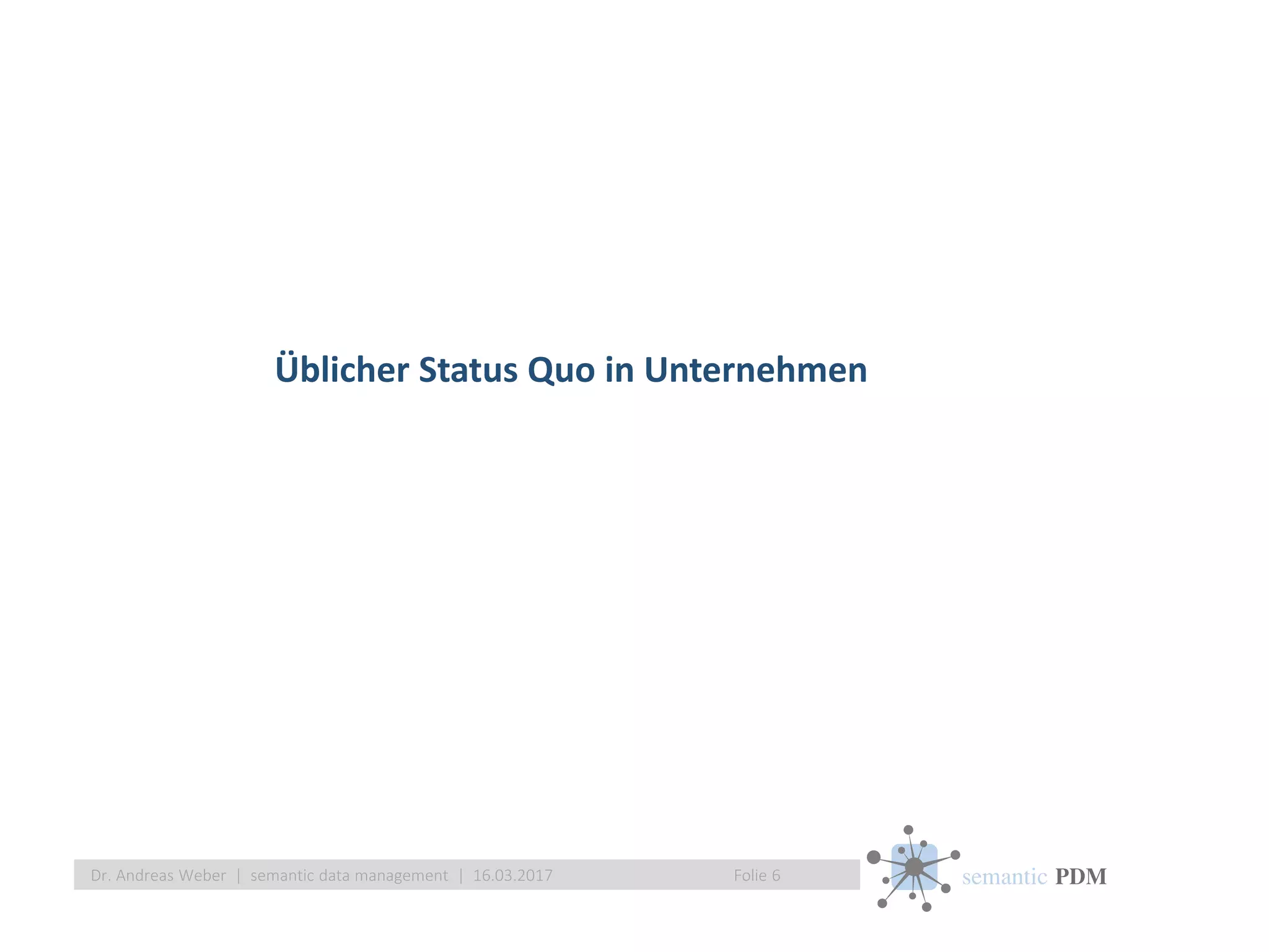 semantic PDM
Üblicher Status Quo in Unternehmen
Folie 6Dr. Andreas Weber | semantic data management | 16.03.2017
 