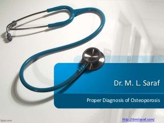 Dr. M. L. Saraf
Proper Diagnosis of Osteoporosis
http://drmlsaraf.com/
 