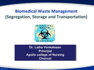 Biomedical Waste Management
(Segregation, Storage and Transportation)
Dr. Latha Venkatesan
Principal
Apollo college of Nursing
Chennai
Dr. Latha Venkatesan
Principal
Apollo college of Nursing
Chennai
 