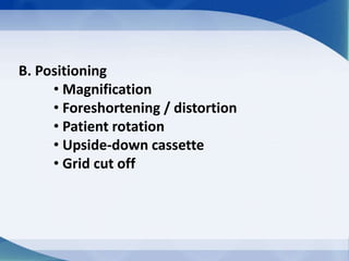 B. Positioning
• Magnification
• Foreshortening / distortion
• Patient rotation
• Upside-down cassette
• Grid cut off
 
