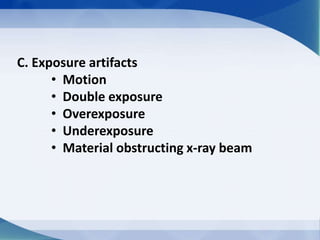C. Exposure artifacts
• Motion
• Double exposure
• Overexposure
• Underexposure
• Material obstructing x-ray beam
 