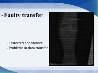 • Faulty transfer
- Distorted appearance
- Problems in data transfer
 