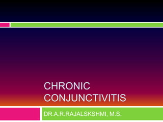 CHRONIC
CONJUNCTIVITIS
DR.A.R.RAJALSKSHMI, M.S.
 