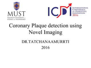 Coronary Plaque detection using
Novel Imaging
DR.TATCHANAAMURRTI
2016
 