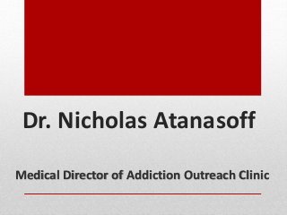 Dr. Nicholas Atanasoff
Medical Director of Addiction Outreach Clinic
 