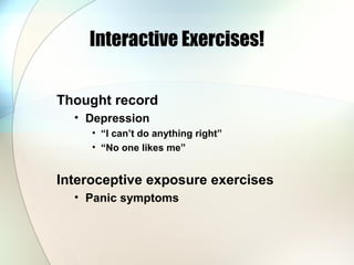 Interactive Exercises!
Thought record
• Depression
• “I can’t do anything right”
• “No one likes me”
Interoceptive exposure exercises
• Panic symptoms
 