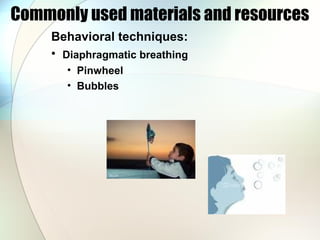 Commonly used materials and resources
Behavioral techniques:
• Diaphragmatic breathing
• Pinwheel
• Bubbles
 