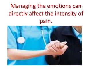 Managing the emotions can
directly affect the intensity of
pain.
 