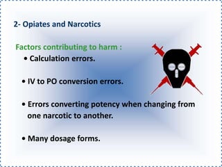 2- Opiates and Narcotics
Factors contributing to harm :
• Calculation errors.
• IV to PO conversion errors.
• Errors converting potency when changing from
one narcotic to another.
• Many dosage forms.
 