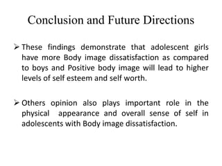 Conclusion and Future Directions
 These findings demonstrate that adolescent girls
have more Body image dissatisfaction a...