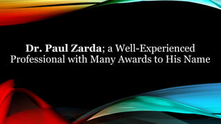 Dr. Paul Zarda; a Well-Experienced
Professional with Many Awards to His Name
 