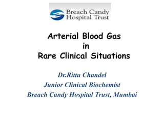Arterial Blood Gas
in
Rare Clinical Situations
Dr.Rittu Chandel
Junior Clinical Biochemist
Breach Candy Hospital Trust, Mumbai
 