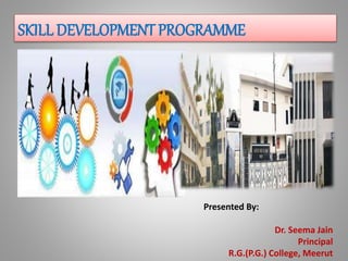 SKILL DEVELOPMENT PROGRAMME
Presented By:
Dr. Seema Jain
Principal
R.G.(P.G.) College, Meerut
 