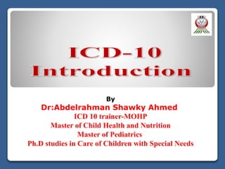 By
Dr:Abdelrahman Shawky Ahmed
ICD 10 trainer-MOHP
Master of Child Health and Nutrition
Master of Pediatrics
Ph.D studies in Care of Children with Special Needs
 