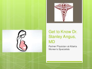 Get to Know Dr.
Stanley Angus,
MD
Partner Physician at Atlanta
Women’s Specialists
 