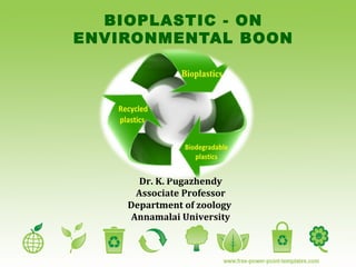 BIOPLASTIC - ON
ENVIRONMENTAL BOON
Dr. K. Pugazhendy
Associate Professor
Department of Zoology
Annamalai University
 