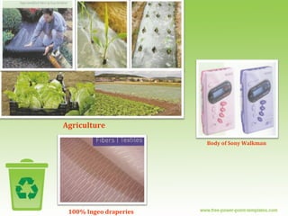33
Agriculture
100% Ingeo draperies
Body of Sony Walkman
 