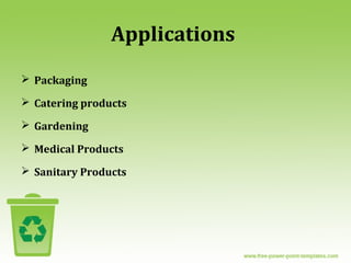Applications
 Packaging
 Catering products
 Gardening
 Medical Products
 Sanitary Products
 