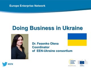 Doing Business in Ukraine
Dr. Fesenko Olena
Coordinator
of EEN-Ukraine consortium
Europe Enterprise Network
 