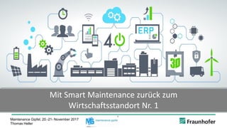 © Fraunhofer · Slide 1
Bild: ©Mimi Potter / Fotolia.com
Mit Smart Maintenance zurück zum
Wirtschaftsstandort Nr. 1
Maintenance Gipfel, 20.-21- November 2017
Thomas Heller
 