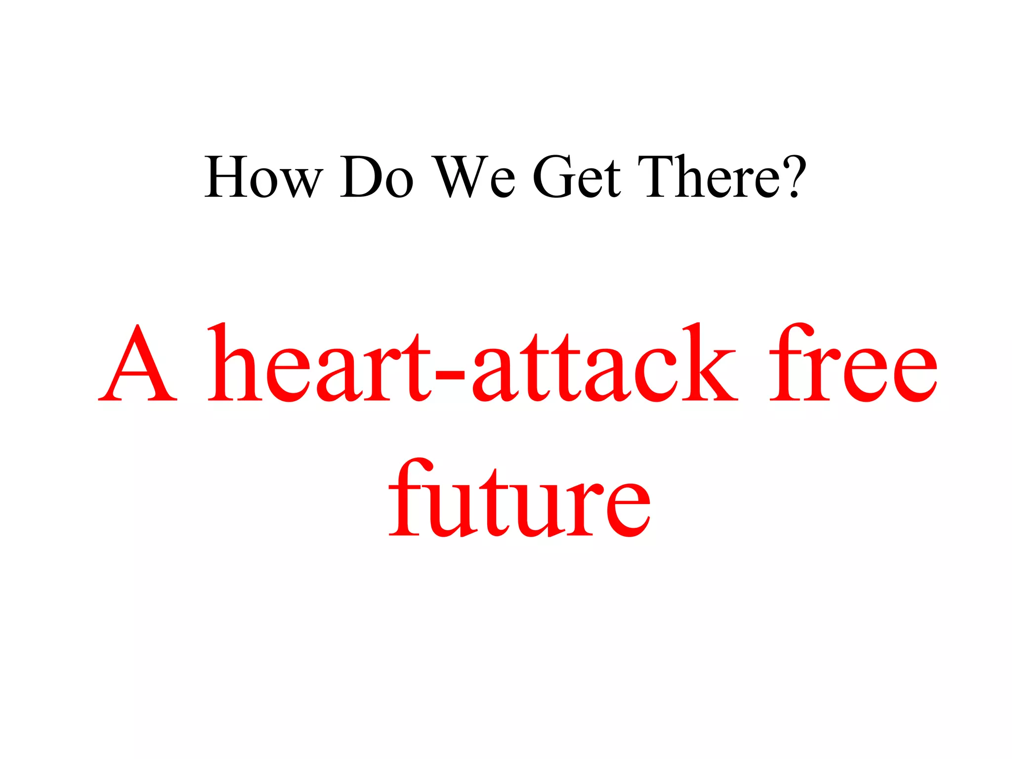 How Do We Get There?
A heart-attack free
future
 