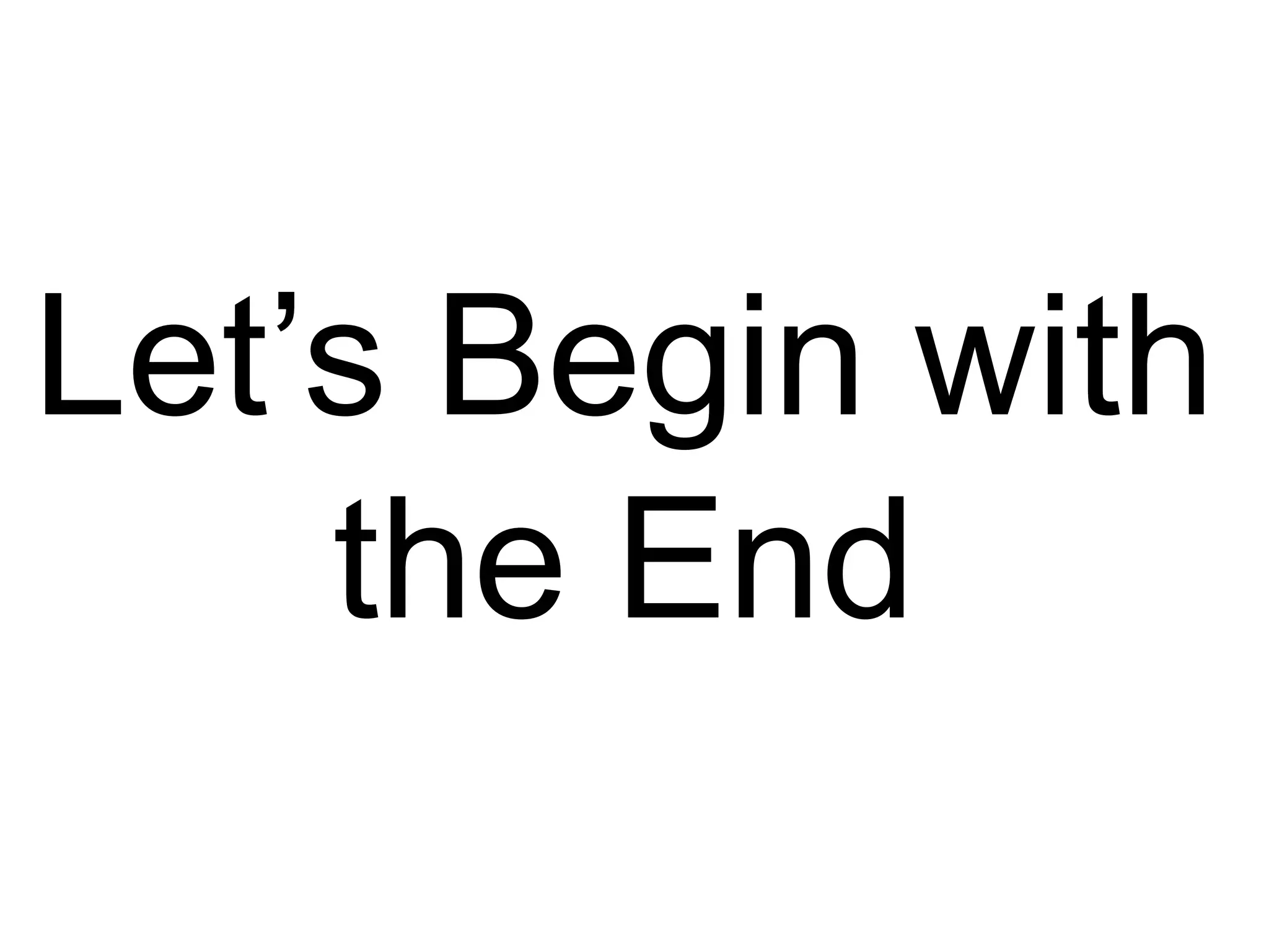Let’s Begin with
the End
 