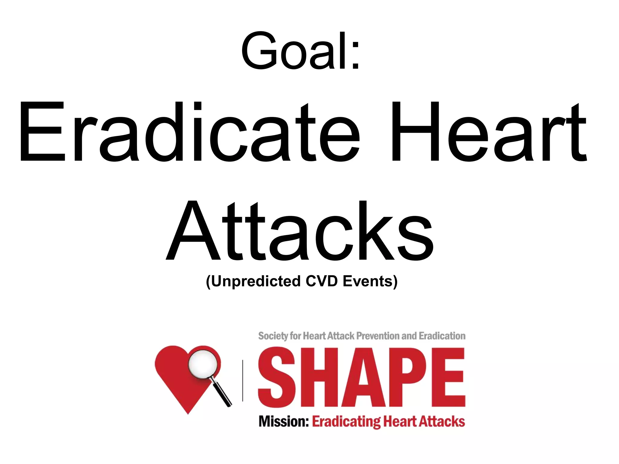 Goal:
Eradicate Heart
Attacks(Unpredicted CVD Events)
 