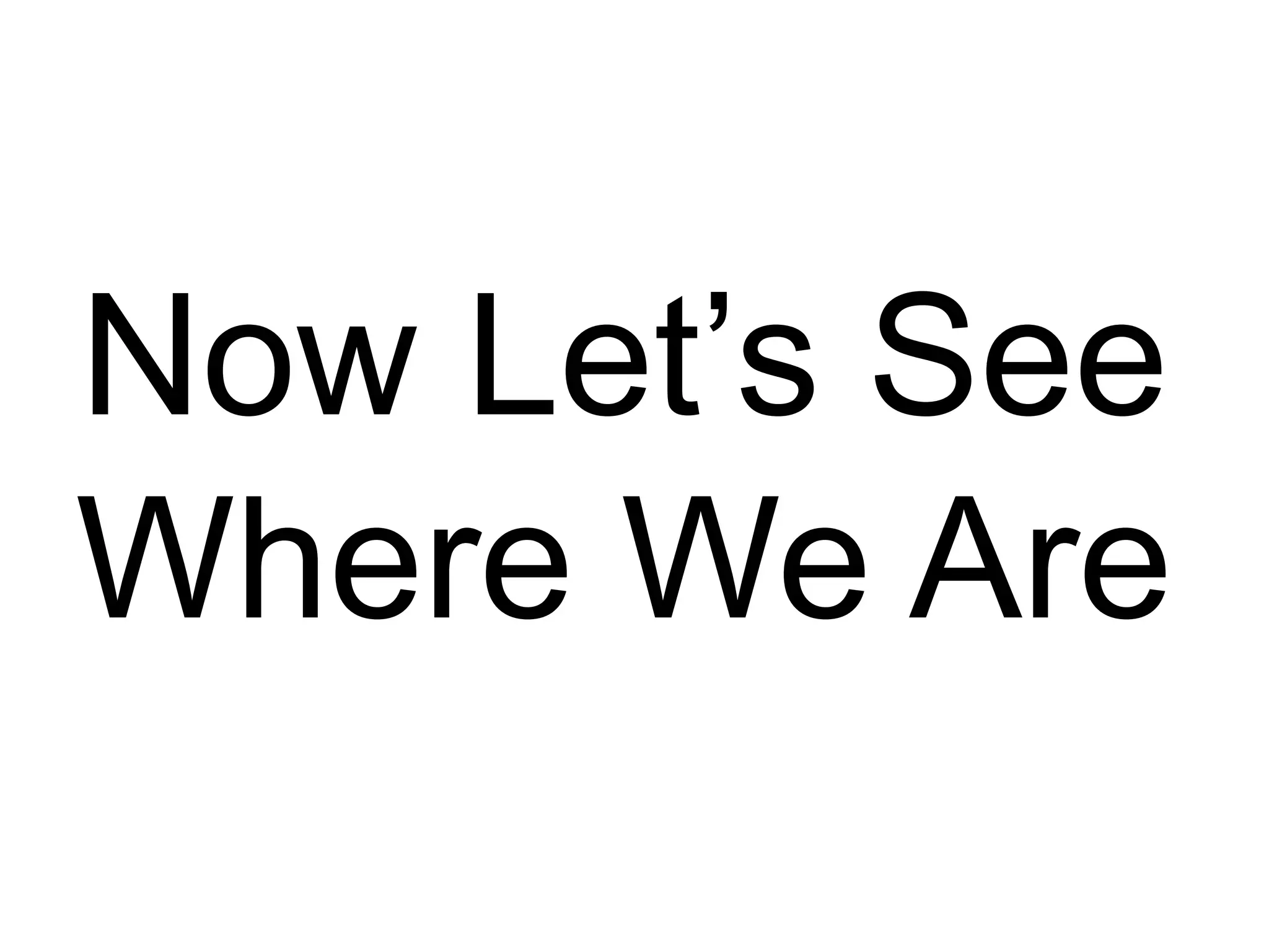 Now Let’s See
Where We Are
 