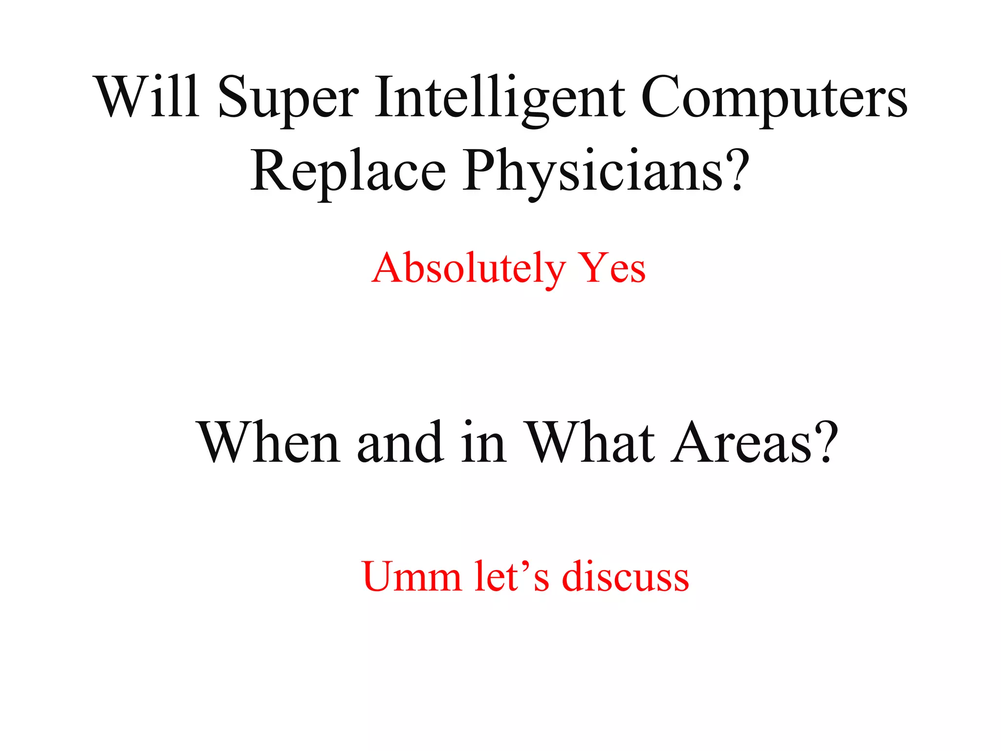 Will Super Intelligent Computers
Replace Physicians?
Absolutely Yes
When and in What Areas?
Umm let’s discuss
 
