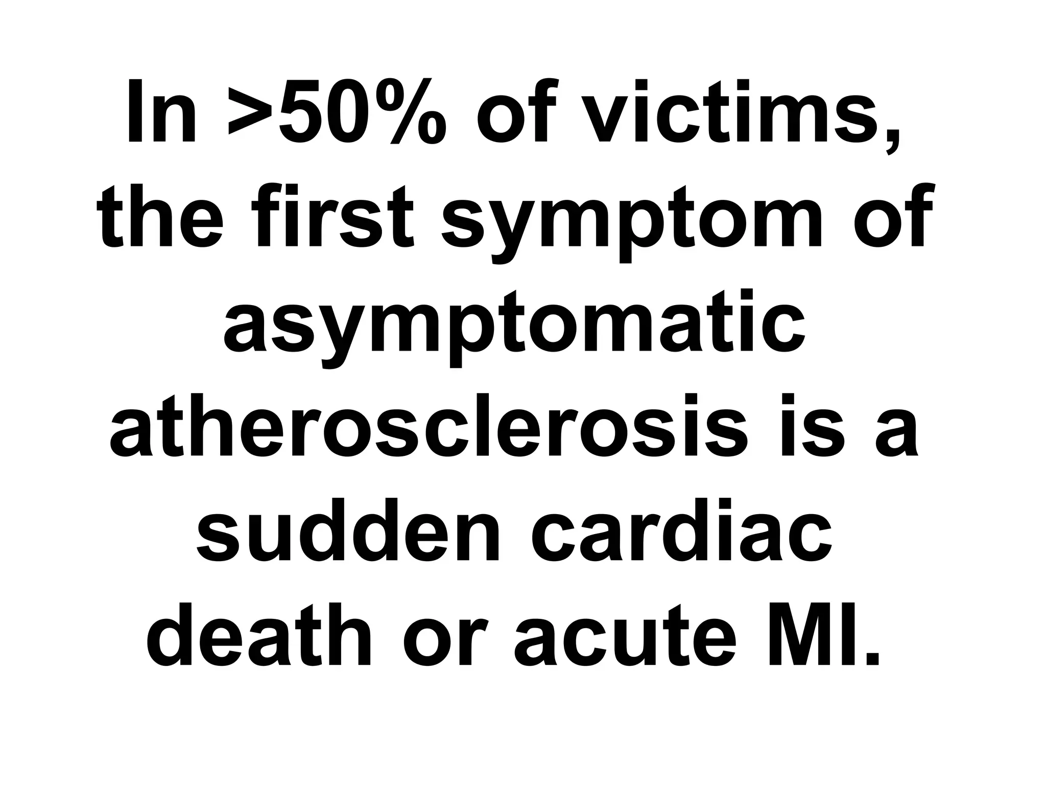 In >50% of victims,
the first symptom of
asymptomatic
atherosclerosis is a
sudden cardiac
death or acute MI.
 