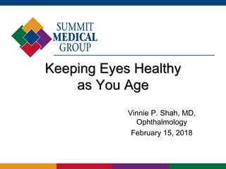 Keeping Eyes Healthy
as You Age
Vinnie P. Shah, MD,
Ophthalmology
February 15, 2018
 