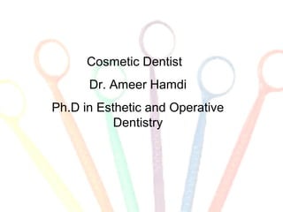 Cosmetic Dentist
Dr. Ameer Hamdi
Ph.D in Esthetic and Operative
Dentistry
 