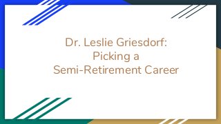 Dr. Leslie Griesdorf:
Picking a
Semi-Retirement Career
 