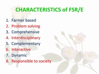 CHARACTERISTICS of FSR/E
1. Farmer based
2. Problem solving
3. Comprehensive
4. Interdisciplinary
5. Complementary
6. Interactive
7. Dynamic
8. Responsible to society
 