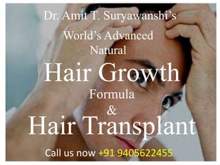 World’s Advanced
Natural
Hair Growth
Formula
&
Dr. Amit T. Suryawanshi’s
Hair Transplant
Call us now +91 9405622455
 