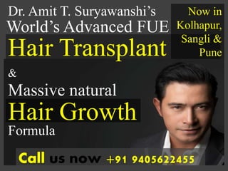 World’s Advanced FUE
Hair Growth
Dr. Amit T. Suryawanshi’s
Hair Transplant
Call us now +91 9405622455
&
Massive natural
Formula
Now in
Kolhapur,
Sangli &
Pune
 