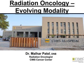 Radiation Oncology –
Evolving Modality
Dr. Malhar Patel, DNB
Radiation Oncologist
CIMS Cancer Center
 